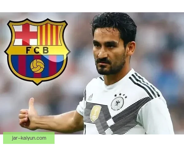 京多安担任巴萨队长后表现稳健，德国中场持续提升球队竞争力